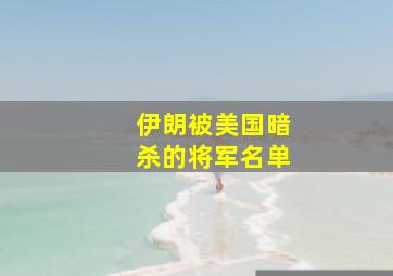 伊朗被美国暗杀的将军名单