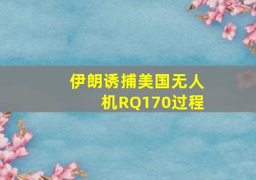 伊朗诱捕美国无人机RQ170过程