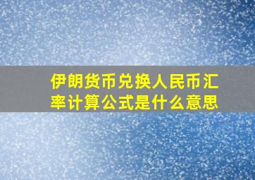 伊朗货币兑换人民币汇率计算公式是什么意思