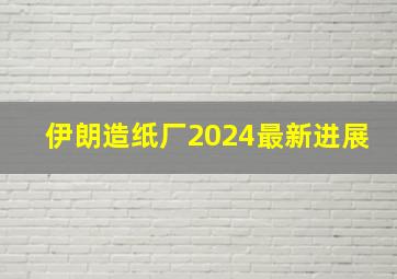 伊朗造纸厂2024最新进展