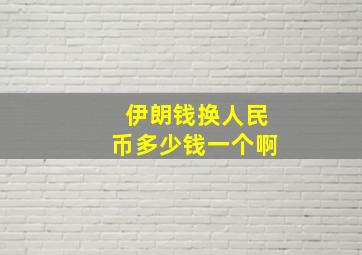 伊朗钱换人民币多少钱一个啊