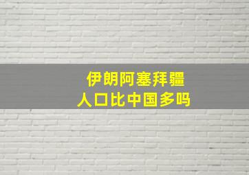 伊朗阿塞拜疆人口比中国多吗