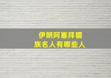 伊朗阿塞拜疆族名人有哪些人