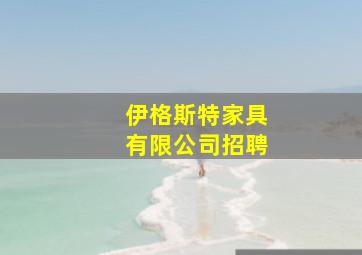 伊格斯特家具有限公司招聘