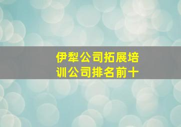 伊犁公司拓展培训公司排名前十