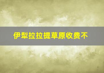 伊犁拉拉提草原收费不