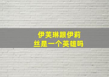 伊芙琳跟伊莉丝是一个英雄吗