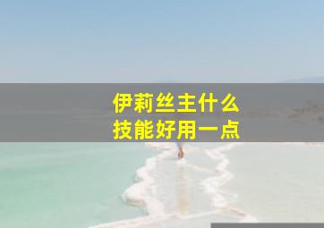 伊莉丝主什么技能好用一点