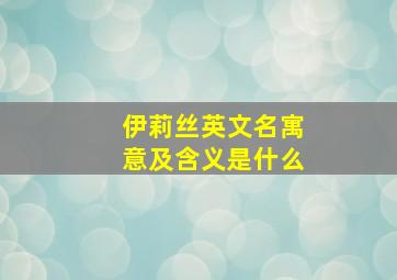 伊莉丝英文名寓意及含义是什么