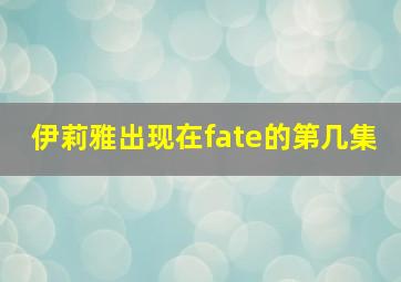 伊莉雅出现在fate的第几集