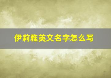 伊莉雅英文名字怎么写