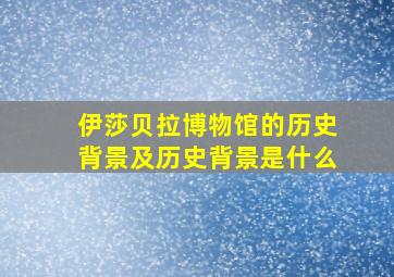 伊莎贝拉博物馆的历史背景及历史背景是什么