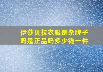 伊莎贝拉衣服是杂牌子吗是正品吗多少钱一件