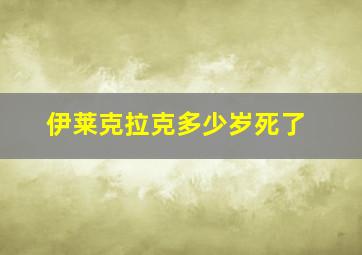 伊莱克拉克多少岁死了