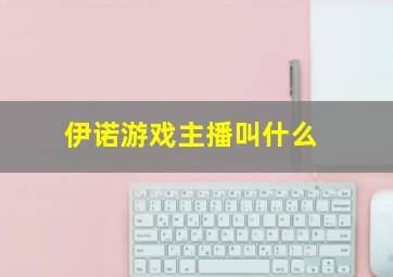 伊诺游戏主播叫什么