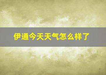 伊通今天天气怎么样了