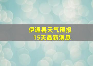 伊通县天气预报15天最新消息