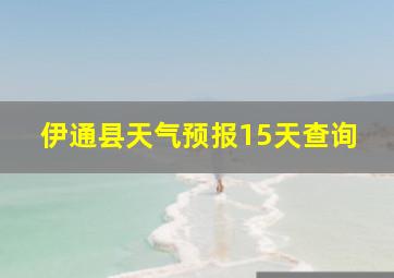 伊通县天气预报15天查询