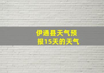 伊通县天气预报15天的天气