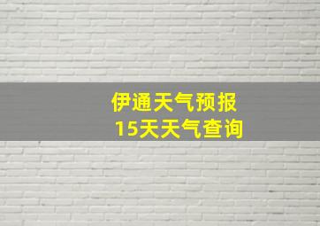 伊通天气预报15天天气查询