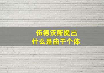 伍德沃斯提出什么是由于个体