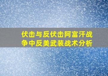 伏击与反伏击阿富汗战争中反美武装战术分析