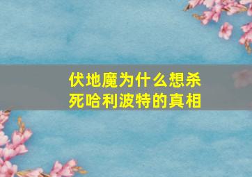 伏地魔为什么想杀死哈利波特的真相