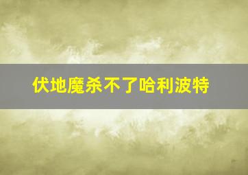 伏地魔杀不了哈利波特