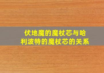 伏地魔的魔杖芯与哈利波特的魔杖芯的关系