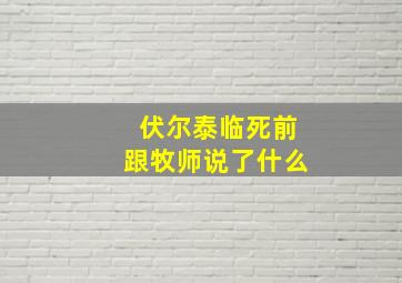 伏尔泰临死前跟牧师说了什么