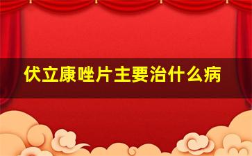 伏立康唑片主要治什么病