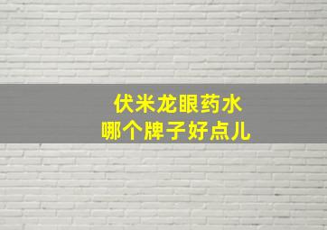 伏米龙眼药水哪个牌子好点儿