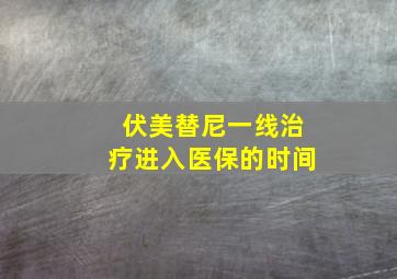 伏美替尼一线治疗进入医保的时间