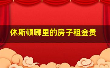 休斯顿哪里的房子租金贵