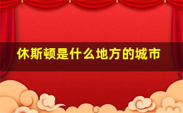 休斯顿是什么地方的城市