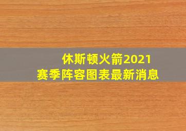 休斯顿火箭2021赛季阵容图表最新消息