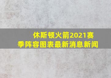 休斯顿火箭2021赛季阵容图表最新消息新闻