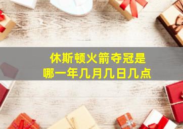 休斯顿火箭夺冠是哪一年几月几日几点