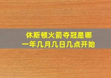 休斯顿火箭夺冠是哪一年几月几日几点开始