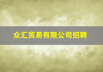 众汇贸易有限公司招聘