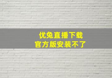 优兔直播下载官方版安装不了