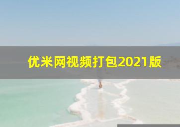 优米网视频打包2021版