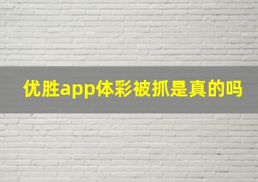 优胜app体彩被抓是真的吗