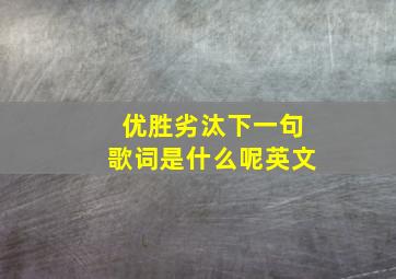 优胜劣汰下一句歌词是什么呢英文