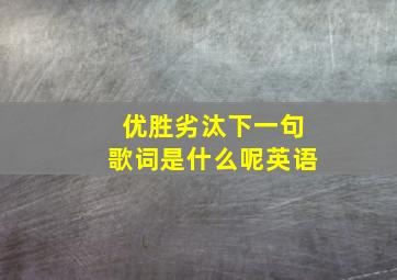 优胜劣汰下一句歌词是什么呢英语