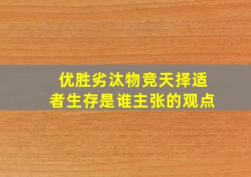 优胜劣汰物竞天择适者生存是谁主张的观点