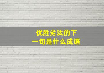 优胜劣汰的下一句是什么成语