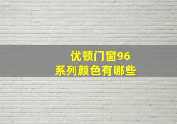 优顿门窗96系列颜色有哪些