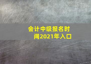 会计中级报名时间2021年入口