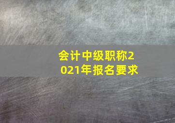 会计中级职称2021年报名要求